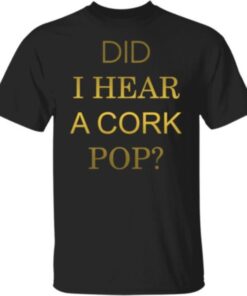 Did I Hear A Cork Pop Shirt