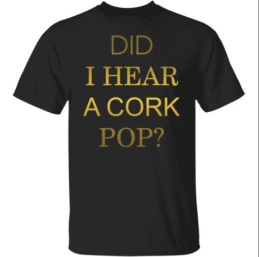 Did I Hear A Cork Pop Shirt