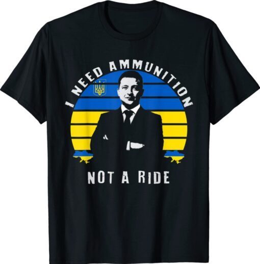 Zelensky I Need Ammunition Not A Ride Ukraine Strong Shirt