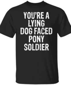 You’re A Lying Dog Faced Pony Soldier Shirt