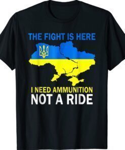 The Fight Is Here I Need Ammunition Not A Ride Ukrainian Flag Map Shirt