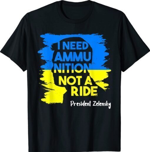 I Need Ammunition Not A Ride Zelensky Ukraine Ukrainian Flag Shirt