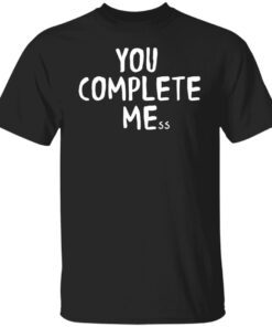 You Complete Mess Shirt