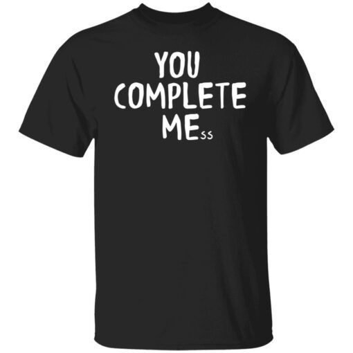 You Complete Mess Shirt