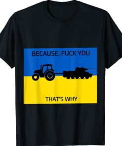 Because Fuck You Thats Why Go Ukraine Shirt
