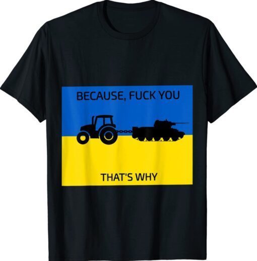 Because Fuck You Thats Why Go Ukraine Shirt