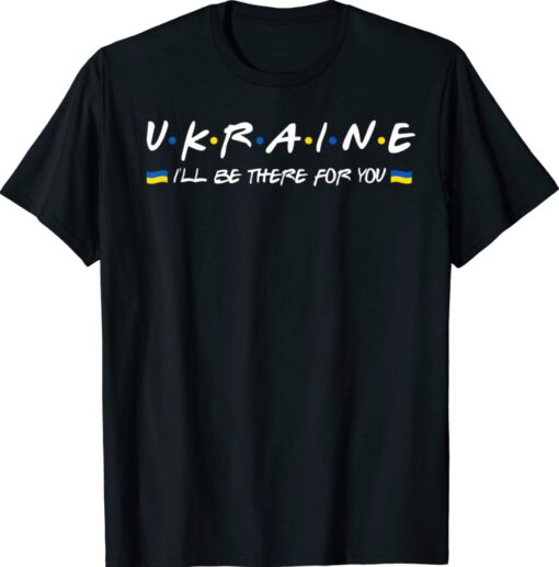 Ukainian I'll Be There for You Stand With Ukraine Support Shirt