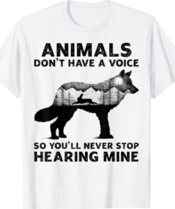 Animals Don't Have A Voice So You'll Never Stop Hearing Mine Shirt