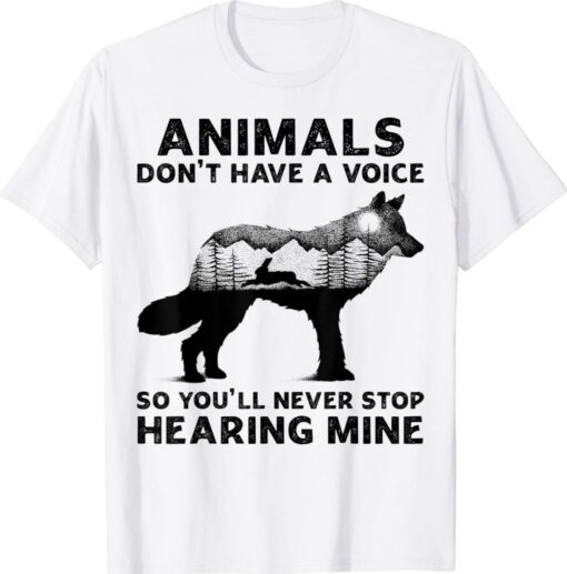 Animals Don't Have A Voice So You'll Never Stop Hearing Mine Shirt