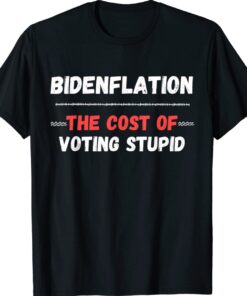 Bidenflation The Cost Of Voting Stupid Funny Anti Biden T-Shirt