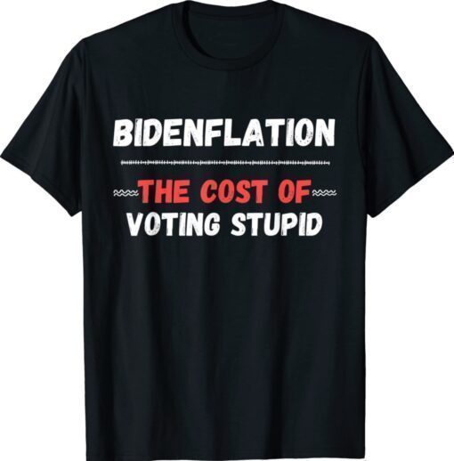 Bidenflation The Cost Of Voting Stupid Funny Anti Biden T-Shirt