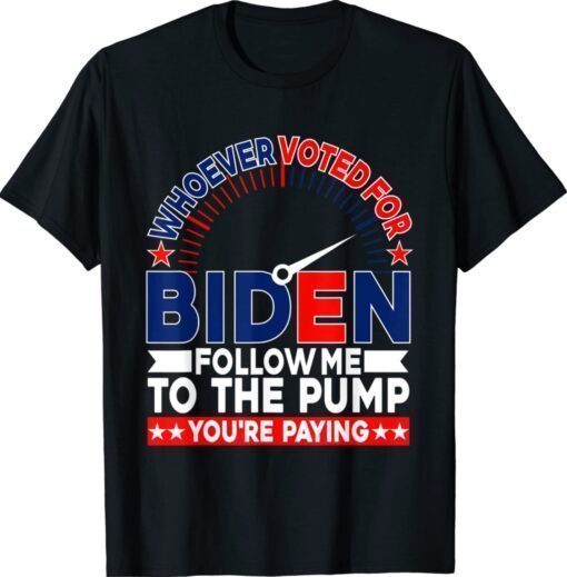 Whoever Voted For Biden Follow Me To The Pump T-Shirt