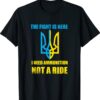 The fight Is Here I Need Ammunition Not A Ride Ukraine Shirt