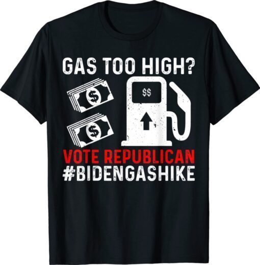 Biden Gas Hike Vote Republican Gas Too High Anti Joe Biden Shirt