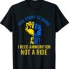 The Fight Is Here I Need Ammunition Not A Ride Strong Shirts