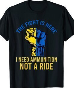 The Fight Is Here I Need Ammunition Not A Ride Strong Shirts