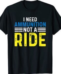 I Need Ammunition Not A Ride I Don't Need A Ride I Need Ammo Shirt