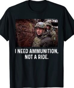 Volodymyr Zelensky I Need Ammunition Not A Ride Stop War Shirts