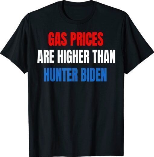 Anti Joe Biden Gas Prices are Higher Than Hunter T-Shirt
