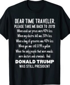 Dear Time Traveler Take Me Back To When Trump Was President Shirt