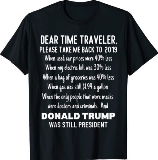 Dear Time Traveler Take Me Back To When Trump Was President Shirt