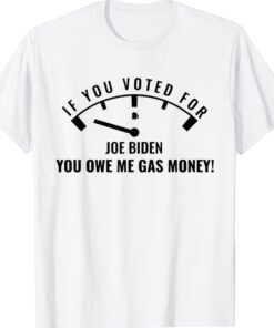 If you voted for Biden You owe Americans gas money Shirt