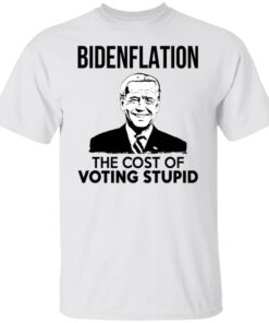 Bidenflation The Cost Of The Voting Stupid Shirt