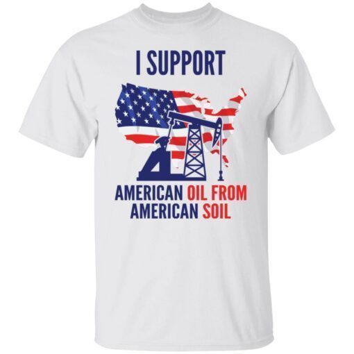 I Support American Oil From American Soil Shirt