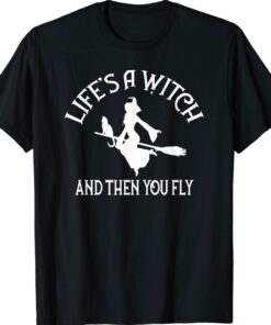 Life's a Witch and then you Fly Pagan Wiccan Cheeky Witch Shirt
