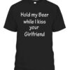 HOLD MY BEER WHILE I KISS YOUR GIRLFRIEND SHIRT