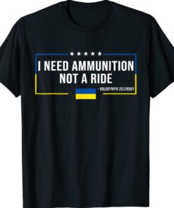 I Need Ammunition Not a Ride Ukraine Flag President Zelensky T-Shirt