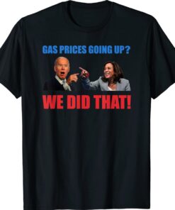 Joe Biden Meme We Did That Gas Pump Gas Prices Going Up Shirt