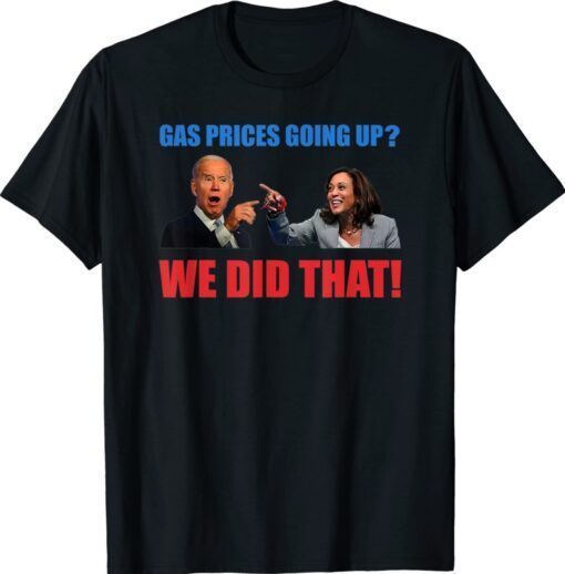 Joe Biden Meme We Did That Gas Pump Gas Prices Going Up Shirt