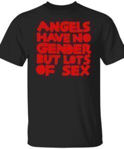 Angels Have No Gender But Lots Of Sex Shirt