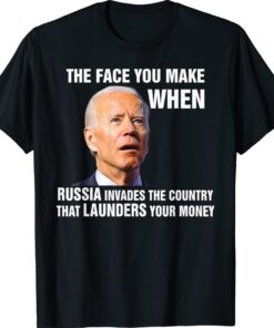 Funny Biden The Face You Make When Russia Invades Country Shirt