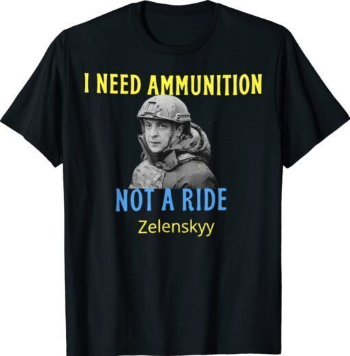 Zelensky I Need Ammunition Not A Ride Ukraine Lover T-Shirt