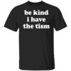 Be Kind I Have The Tism Shirt