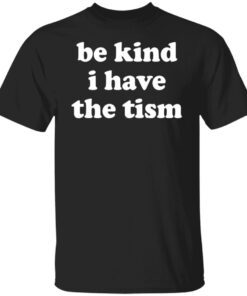 Be Kind I Have The Tism Shirt
