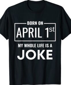 Born On April 1st My Life Is A Joke April Fools Birthday Shirt