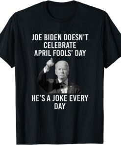 Biden Doesn't Celebrate April Fools Day He's A Joke Everyday 2022 T-Shirt