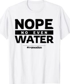 Nope No Even Water Ramadan Kareem Muslim Mubarak Islam T-Shirt