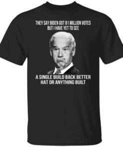 They Say Biden Got 81 Million Votes But I Have Yet To See Shirt
