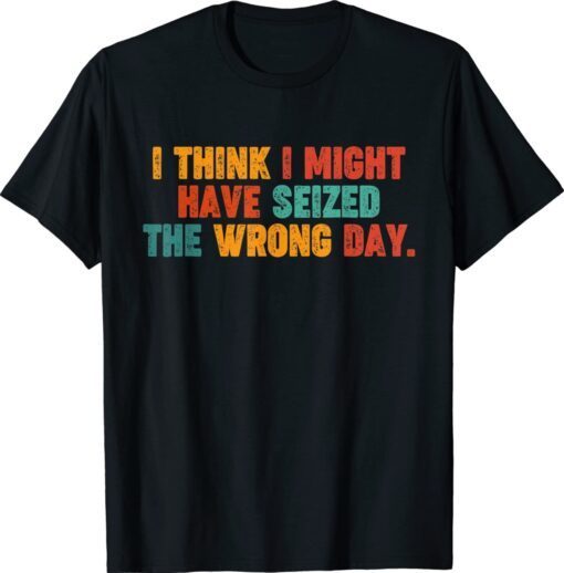 Vintage Quote I Think I Might Have Seized The Wrong Day T-Shirt