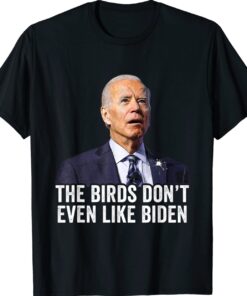 Biden Bird Poop The Birds Don't Even Like Biden Funny Shirt