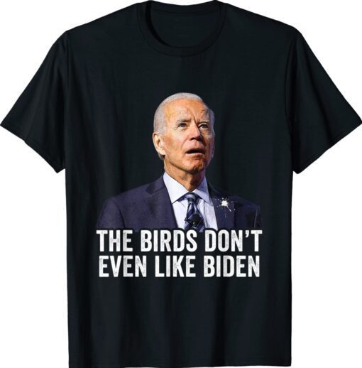 Biden Bird Poop The Birds Don't Even Like Biden Funny Shirt