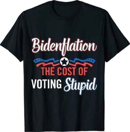 Biden Flation The Cost Of Voting Stupid Anti Biden 4th July Shirt