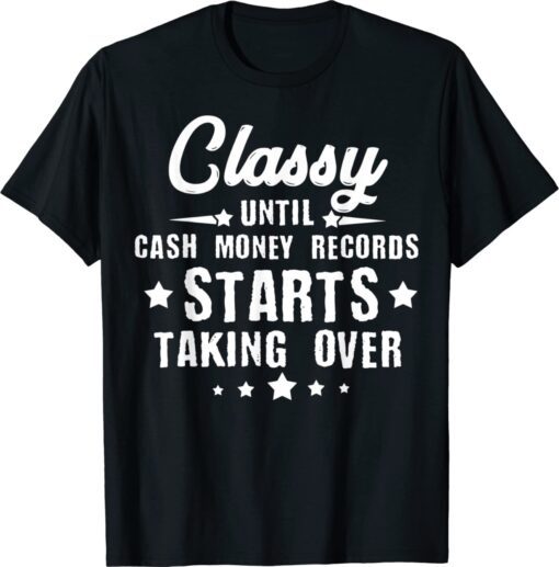 Classy Until Cash Money Records Starts Taking Over Shirt