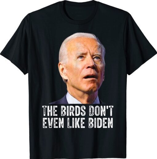 The Birds Don't Even Like Biden Funny T-Shirt