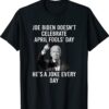 Biden Doesn't Celebrate April Fools Day He's A Joke Everyday Shirt