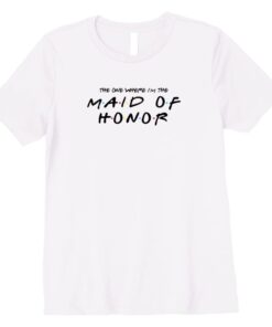 The One Where I'm The Maid of Honor Funny Wedding Shirt